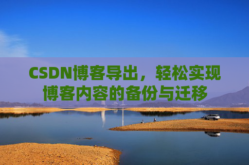 CSDN博客导出，轻松实现博客内容的备份与迁移